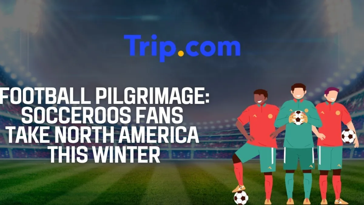 Chasing Football Summer: Trip.com Data Reveals Socceroos Fans Sparking Massive North American Travel Surge